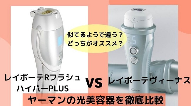 レイボーテRフラッシュハイパーPLUSとレイボーテヴィーナスを徹底比較。どう違う？