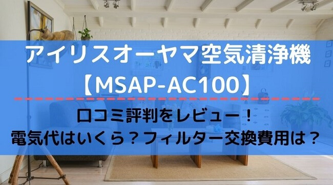 アイリスオーヤマ空気清浄機MSAP-AC100の口コミ評判をレビュー！電気代、フィルター交換費用
