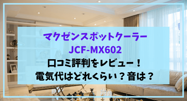 JCF-MX602の口コミ評判をレビュー！電気代や音は？マクスゼンスポット