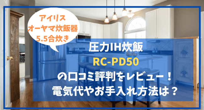 RC-PD50アイリス圧力IH炊飯の口コミ評判をレビュー！