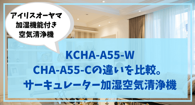 KCHA-A55-W CHA-A55-Cの違いを比較。 サーキュレーター加湿空気清浄機