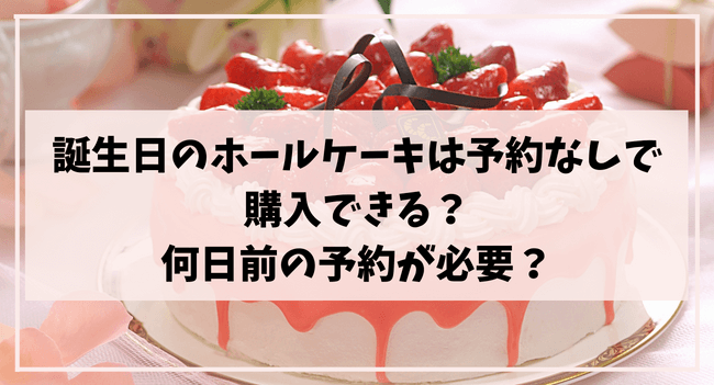誕生日のホールケーキは予約なしで購入できる？何日前の予約が必要なの？