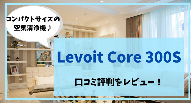 Levoit Core 300Sの口コミ評判をレビュー！